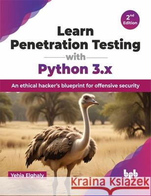 Learn Penetration Testing with Python 3.x: An ethical hacker's blueprint for offensive security - 2nd Edition Yehia Elghaly 9789355519436 Bpb Publications