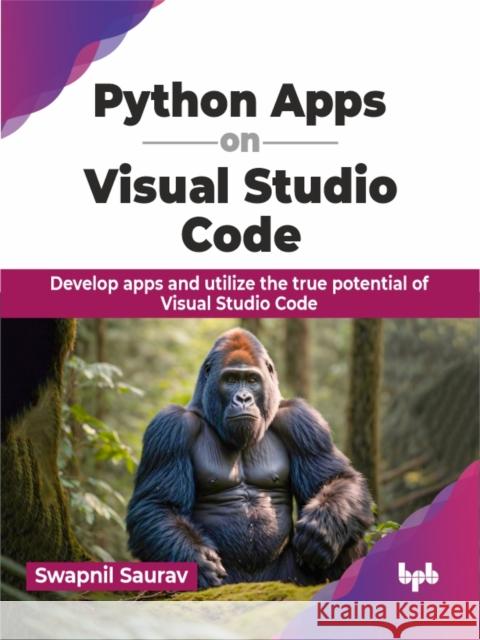 Python Apps on Visual Studio Code: Develop apps and utilize the true potential of Visual Studio Code (English Edition) Swapnil Saurav 9789355519504 Bpb Publications