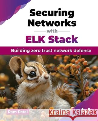 Securing Networks with ELK Stack: Building zero trust network defense (English Edition) Ram Patel 9789355519542 Bpb Publications