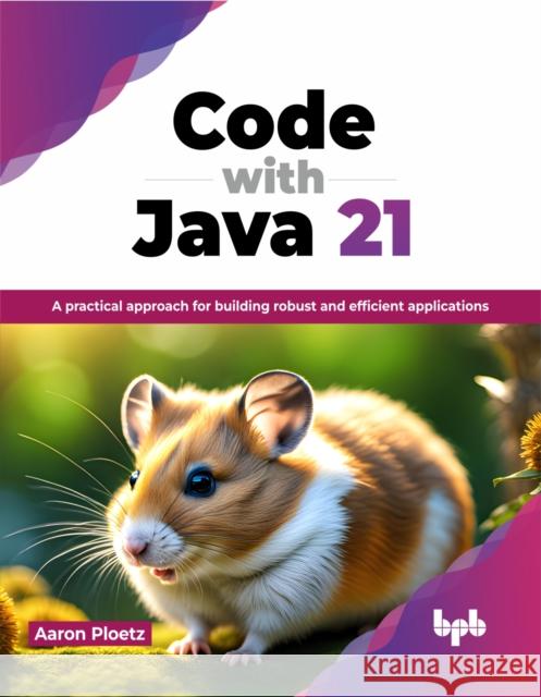 Code with Java 21: A practical approach for building robust and efficient applications (English Edition) Aaron Ploetz 9789355519993 Bpb Publications