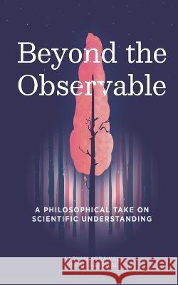 Beyond The Observable: A philosophical take on scientific understanding Aaryan Agrawal, Vishal Agarwal 9789355590565