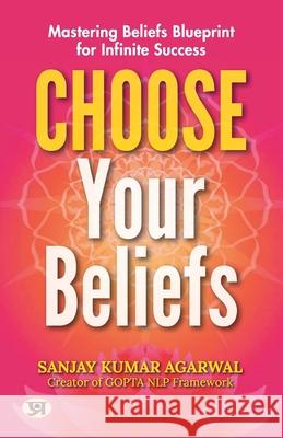 Choose Your Beliefs: Mastering Beliefs Blueprint for Infinite Success Sanjay Kumar Agarwal Sanjay Kumar Agarwal 9789355623119 Prabhat Prakashan Pvt Ltd