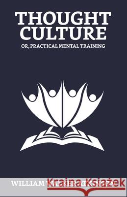 Thought-Culture; Or, Practical Mental Training William Walker Atkinson 9789355840318 True Sign Publishing House