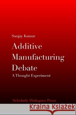 Additive Manufacturing Debate: A Thought Experiment Sanjay Kumar 9789356020511