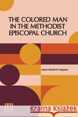 The Colored Man In The Methodist Episcopal Church Lewis Marshall Hagood   9789356140493 Lector House