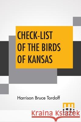 Check-List Of The Birds Of Kansas: Edited By E. Raymond Hall, A. Byron Leonard, Robert W. Wilson Harrison Bruce Tordoff E. Raymond Hall A. Byron Leonard 9789356141872