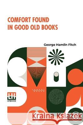 Comfort Found In Good Old Books George Hamlin Fitch   9789356142305 Lector House