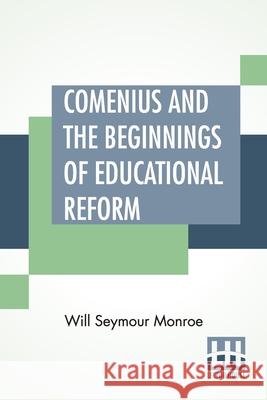 Comenius And The Beginnings Of Educational Reform: Edited By Nicholas Murray Butler Will Seymour Monroe 9789356142695 Lector House