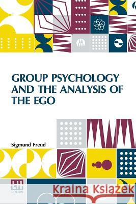 Group Psychology And The Analysis Of The Ego: Authorized Translation By James Strachey Edited By Ernest Jones Sigmund Freud James Strachey Ernest Jones 9789356143760