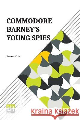 Commodore Barney's Young Spies: A Boy's Story Of The Burning Of The City Of Washington James Otis   9789356143982 Lector House
