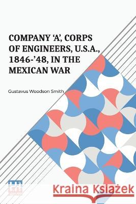Company 'A', Corps Of Engineers, U.S.A., 1846-'48, In The Mexican War Gustavus Woodson Smith   9789356144286 Lector House