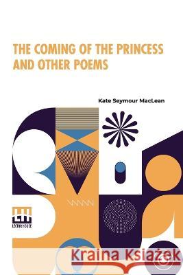 The Coming Of The Princess And Other Poems: With An Introduction, By The Editor Of The Canadian Monthly. Kate Seymour MacLean G Mercer Adam  9789356144552 Lector House