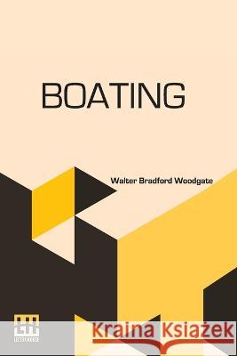 Boating: With An Introduction By The Rev. Edmond Warre, D.D. And A Chapter On Rowing At Eton By R. Harvey Mason, Edited By His Woodgate, Walter Bradford 9789356145085 Lector House