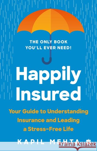 Happily Insured: Your Guide to Understanding Insurance and Leading a Stress-free Life Mehta, Kapil 9789356292369