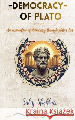 Democracy of Plato: An Examination of Democracy Through Plato's Lens Salaj Shekhar 9789356350359 Salaj Shekhar