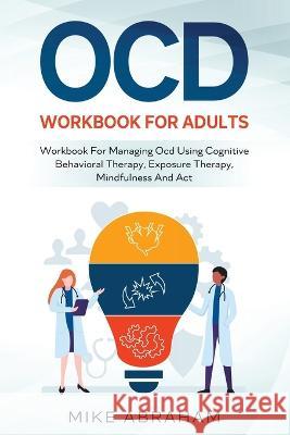 Ocd Workbook for Adults; Workbook for Managing Ocd Using Cognitive Behavioral Therapy, Exposure Therapy, Mindfulness and ACT Mike Abraham   9789356360525 Mike Abraham