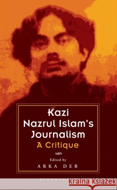 Kazi Nazrul Islam's Journalism: A Critique Arka Deb 9789356400085 Bloomsbury Academic India