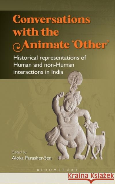 Conversations with the Animate 'Other': Historical Representations of Human and Non-Human Interactions in India Aloka Parasher-Sen 9789356402638