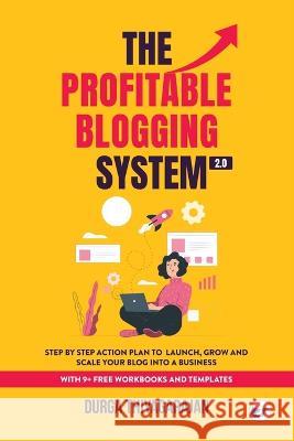 The Profitable Blogging System 2.0: Step By Step Action Plan to Launch, Grow and Scale your Blog into a Business Durga Thiyagarajan   9789356483613