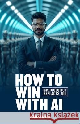 How to win with AI: Master AI before it replaces YOU Avinash Mada 9789356488700
