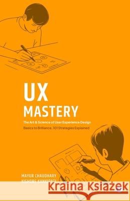 UX Mastery: The Art & Science of User Experience Design Mayur Chaudhary Kishore Kankipati 9789356489868 Clever Fox Publishing