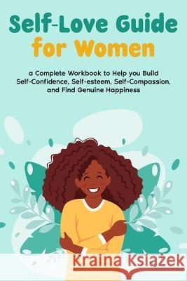 Self-Love Guide for Women; a Complete Workbook to Help you Build Self-Confidence, Self-esteem, Self-Compassion, and Find Genuine Happiness Natalie Morgon 9789356559660 Natalie Morgon