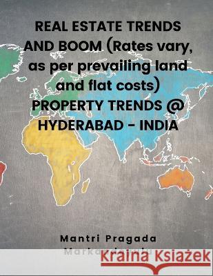 REAL ESTATE TRENDS AND BOOM (Rates vary, as per prevailing land and flat costs) PROPERTY TRENDS @ HYDERABAD - INDIA Mantri Pragada Markandeyulu 9789356754287 Writat