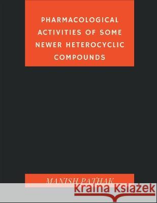 Pharmacological Activities of Some Newer Heterocyclic Compounds Manish Pathak 9789356755437