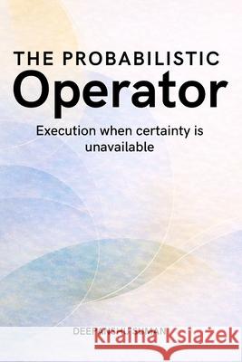The Probabilistic Operator: Execution, Judgment, and Responsibility in Uncertain Systems Deepanshu Suman 9789356795068 Deepanshu Suman