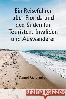 Ein Reisefuhrer uber Florida und den Suden fur Touristen, Invaliden und Auswanderer Daniel G Brinton   9789356940130 Writat