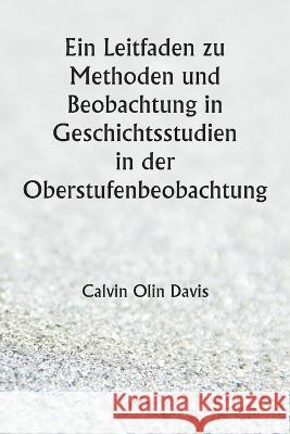 Ein Leitfaden zu Methoden und Beobachtung in Geschichtsstudien in der Oberstufenbeobachtung Calvin Olin Davis   9789356940277 Writat