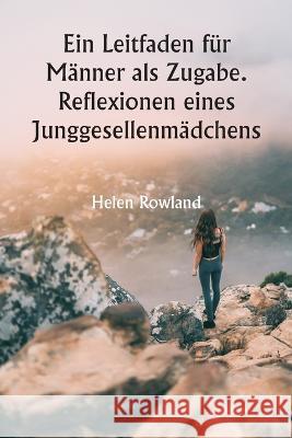 Ein Leitfaden fur Manner als Zugabe. Reflexionen eines Junggesellenmadchens Helen Rowland   9789356940291