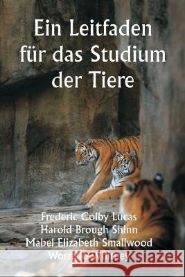 Ein Leitfaden fur das Studium der Tiere Frederic Colby Lucas Harold Brough Shinn Mabel Elizabeth Smallwood 9789356940352