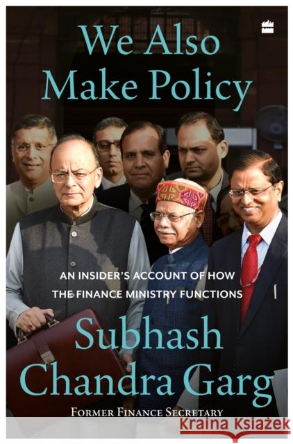 We Also Make Policy: An Insider's Account of How the Finance Ministry Functions Subhash Chandra Garg 9789356994713