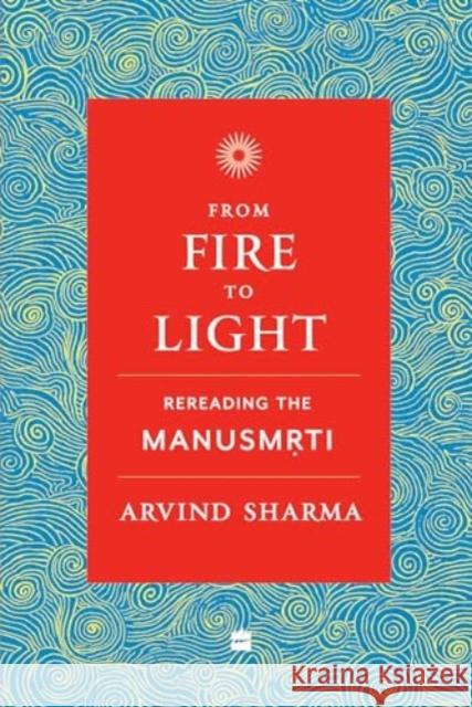 From Fire To Light: Rereading the Manusmriti Arvind Sharma 9789356997769