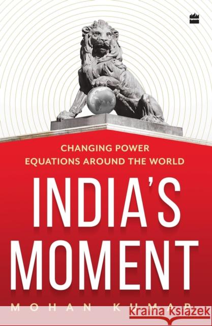 India's Moment: Changing Power Equations around the World Mohan Kumar 9789356999527