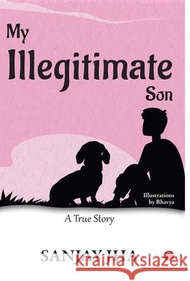 MY ILLEGITIMATE SON: A TRUE STORY SANJAY JHA 9789357020947