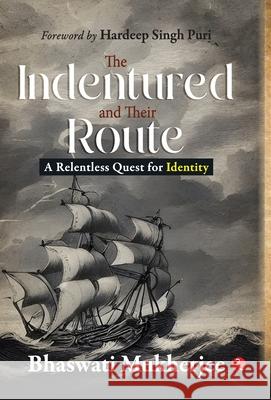 TH INDENTURED AND THEIR ROUTE: A RELENTLESS QUEST FOR IDENTITY BHASWATI MUKHERJEE 9789357025669