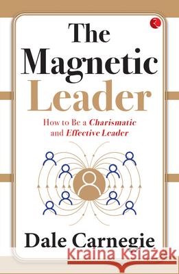 The Magnetic Leader: How to Be a Charismatic and Effective Leader Dale Carnegie 9789357027120