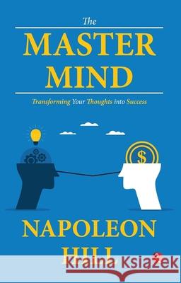The Master Mind: Transforming Your Thoughts into Success Napoleon Hill 9789357028370