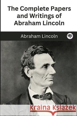 The Complete Papers and Writings of Abraham Lincoln Abraham Lincoln   9789357249690 Grapevine India