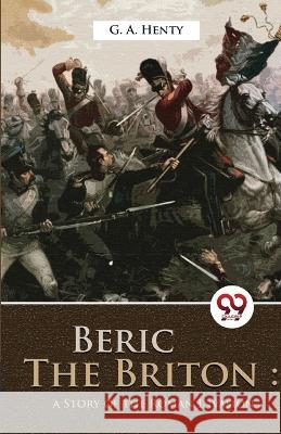 Beric The Briton: A story of the roman invasion G a Henty   9789357272810 Double 9 Booksllp