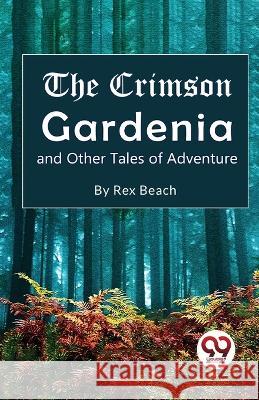 The Crimson Gardenia and Other Tales of Adventure Rex Beach 9789357273046 Double 9 Booksllp