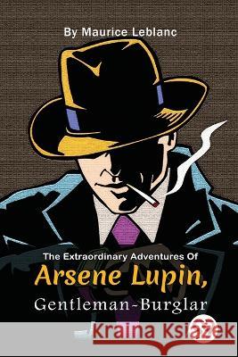 The Extraordinary Adventures Of Ars?ne Lupin, Gentleman-Burglar Maurice LeBlanc 9789357273800