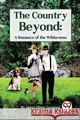 The Country Beyond: A Romance of the Wilderness James Oliver Curwood 9789357277266 Double 9 Booksllp