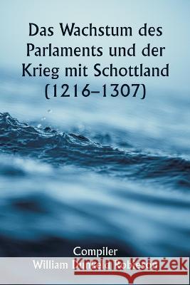 Das Wachstum des Parlaments und der Krieg mit Schottland (1216-1307) Compiler William Dunkeld Robieson   9789357338042