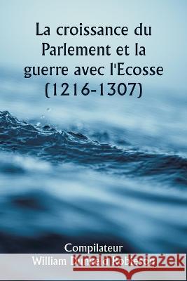 La croissance du Parlement et la guerre avec l'Ecosse (1216-1307) Compilateur William Dunkeld Robieson   9789357338363