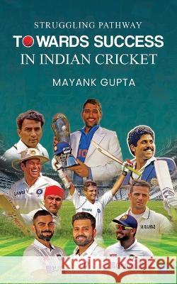 Struggling Pathway Towards Success in Indian Cricket Mayank Gupta   9789357413152