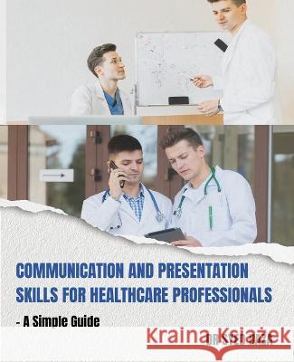 Communication and Presentation Skills for Healthcare Professionals a Simple Guide Dr Syed Raza   9789357415781
