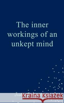 The inner workings of an unkept mind Justin Armstrong 9789357447324 Bookleaf Publishing